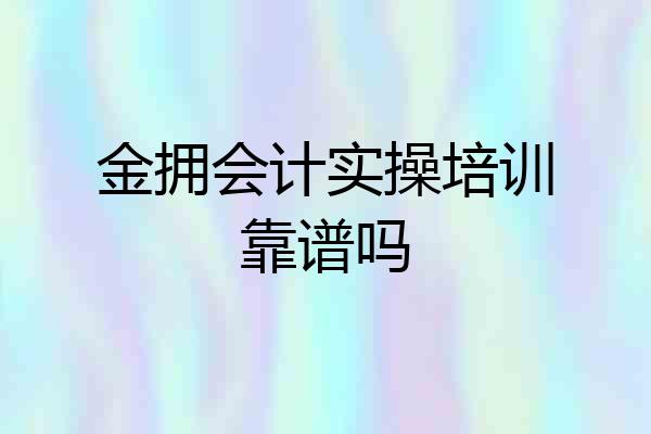 金拥会计实操培训靠谱吗