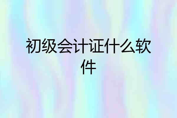 初级会计证什么软件