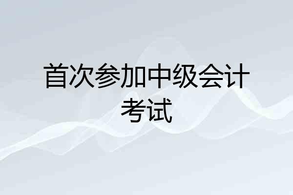 首次参加中级会计考试