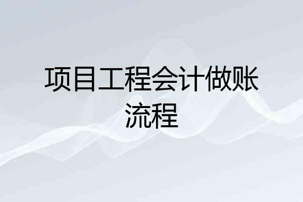 项目工程会计做账流程