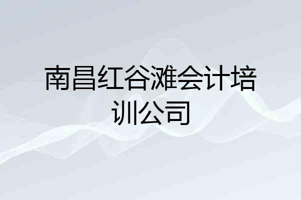 南昌红谷滩会计培训公司