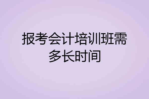 报考会计培训班需多长时间