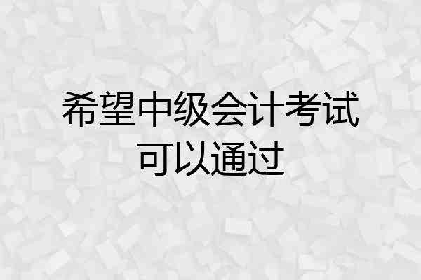 希望中级会计考试可以通过