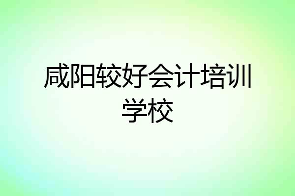 咸阳较好会计培训学校