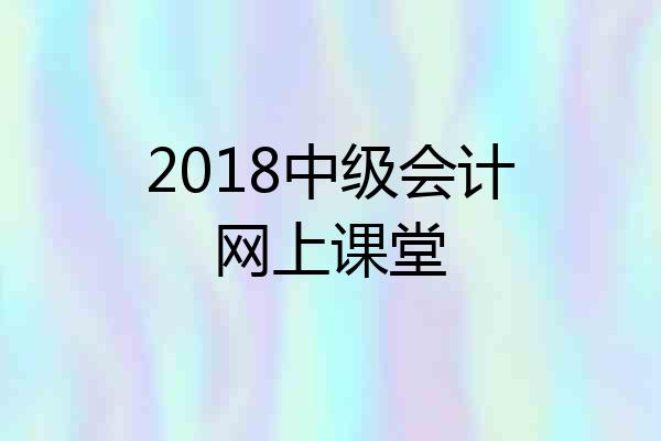 2018中级会计网上课堂