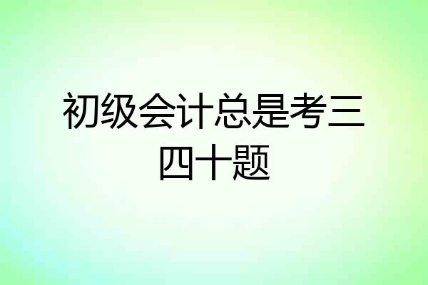 初级会计总是考三四十题