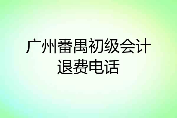 广州番禺初级会计退费电话