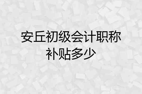 安丘初级会计职称补贴多少
