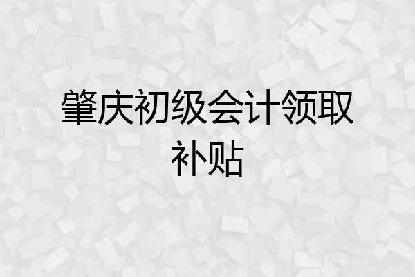 肇庆初级会计领取补贴