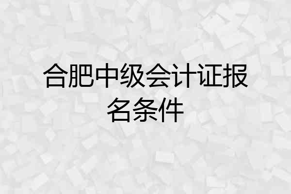合肥中级会计证报名条件