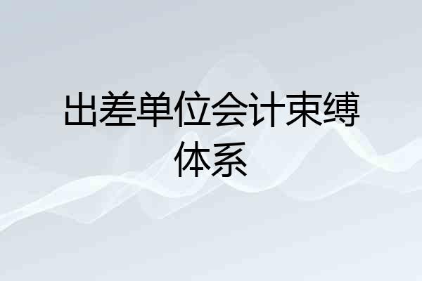 出差单位会计束缚体系