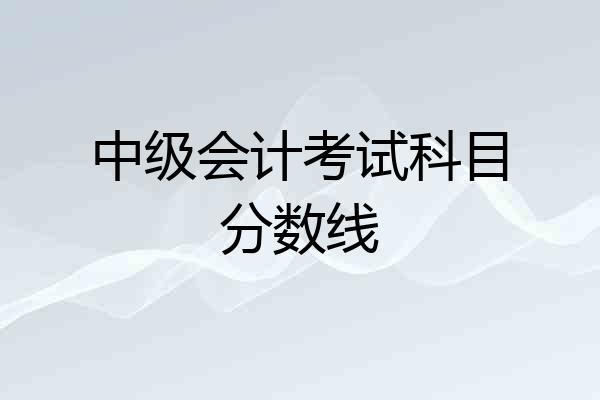 中级会计考试科目分数线