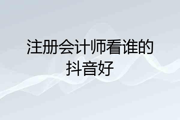 注册会计师看谁的抖音好