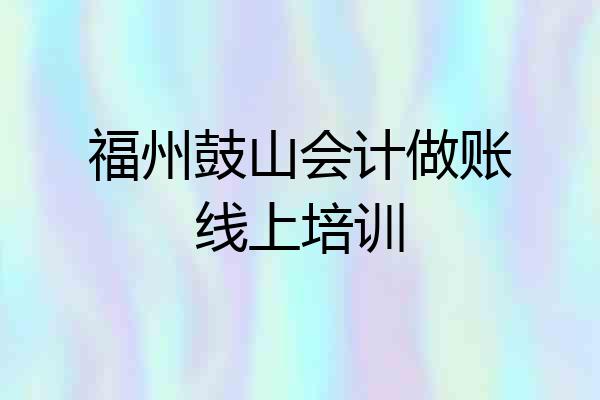 福州鼓山会计做账线上培训