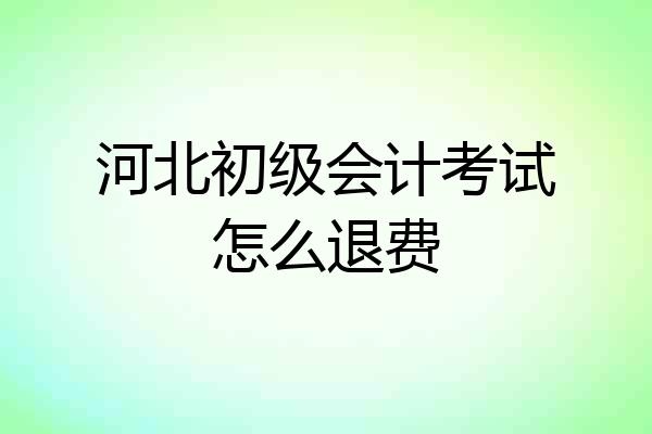河北初级会计考试怎么退费