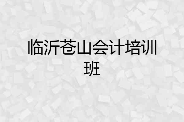 临沂苍山会计培训班