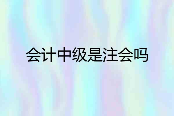 会计中级是注会吗