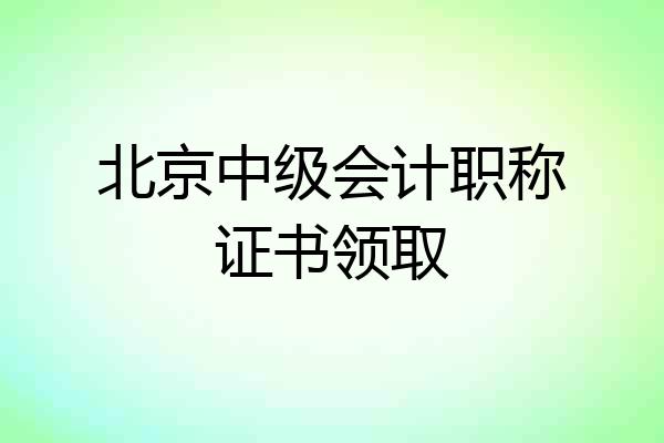 北京中级会计职称证书领取