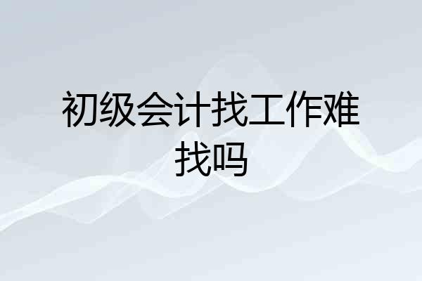 初级会计找工作难找吗