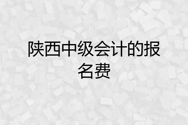 陕西中级会计的报名费