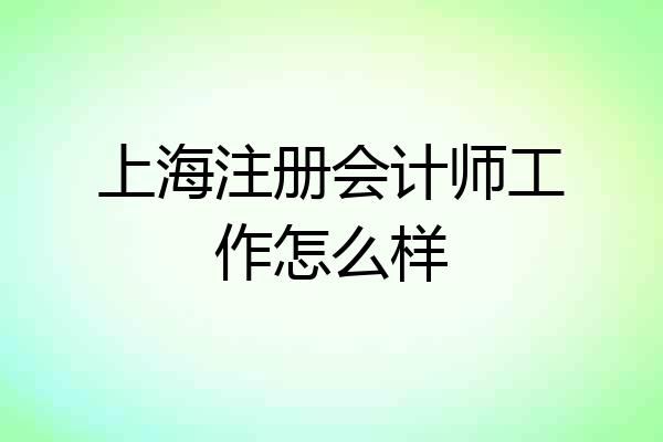 上海注册会计师工作怎么样