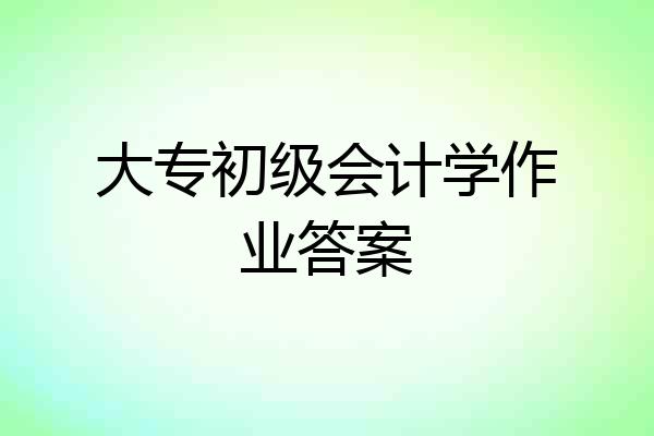 大专初级会计学作业答案