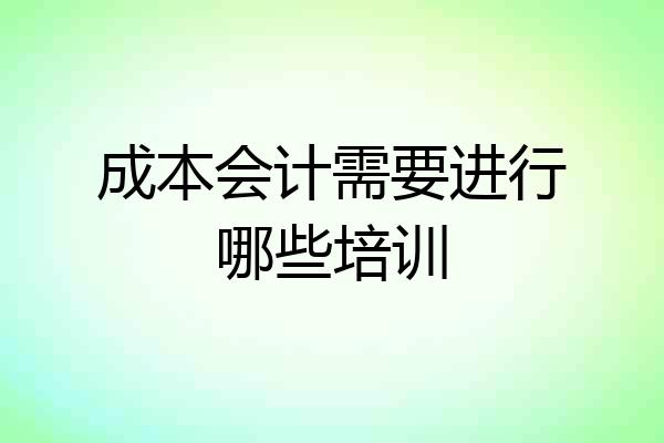 成本会计需要进行哪些培训