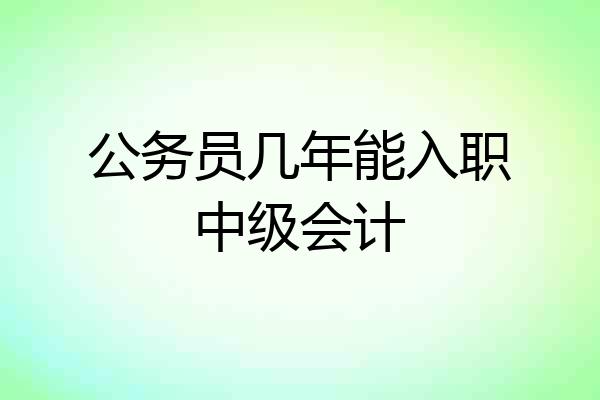 公务员几年能入职中级会计