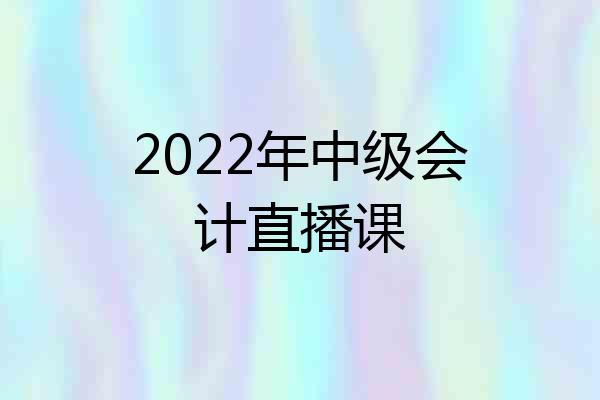 2022年中级会计直播课