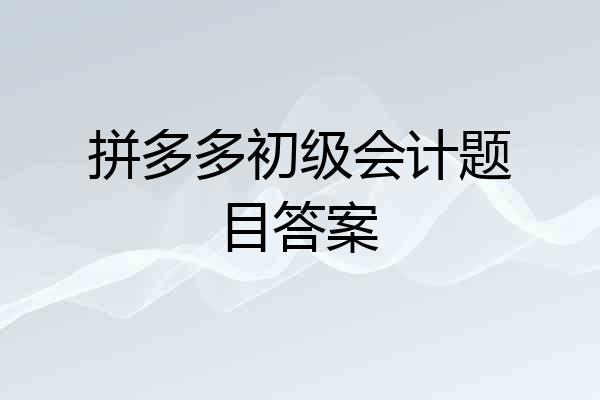 拼多多初级会计题目答案