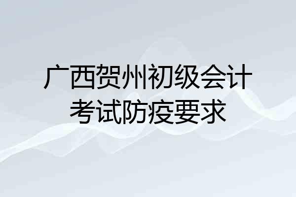 广西贺州初级会计考试防疫要求