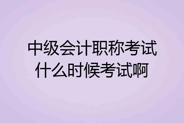 中级会计职称考试什么时候考试啊