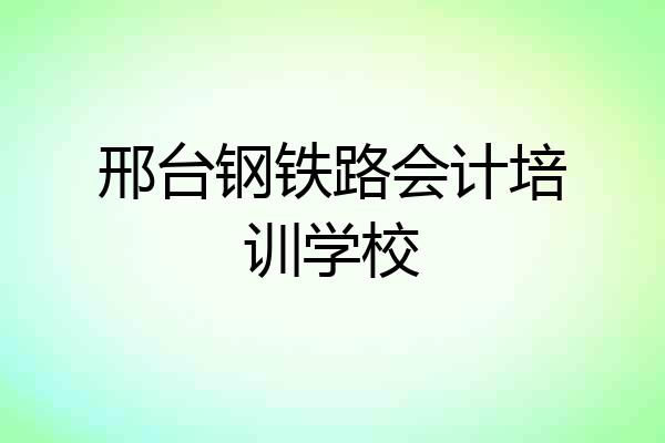 邢台钢铁路会计培训学校