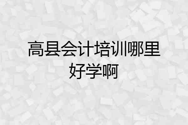 高县会计培训哪里好学啊