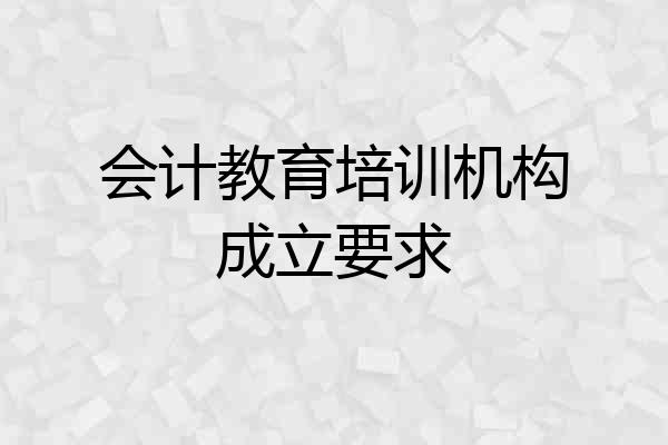 会计教育培训机构成立要求