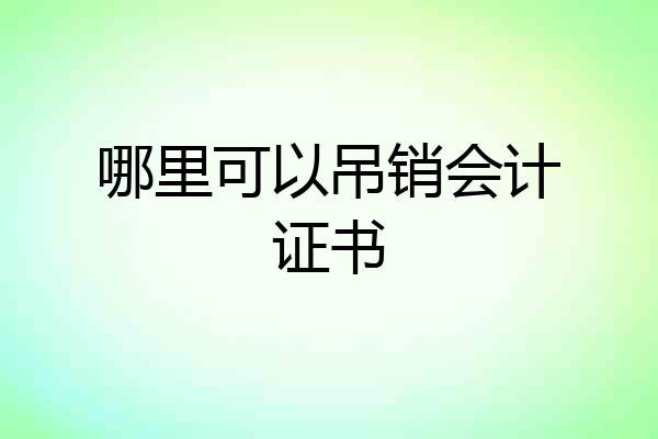 哪里可以吊销会计证书