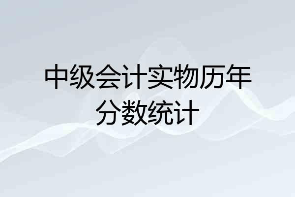 中级会计实物历年分数统计