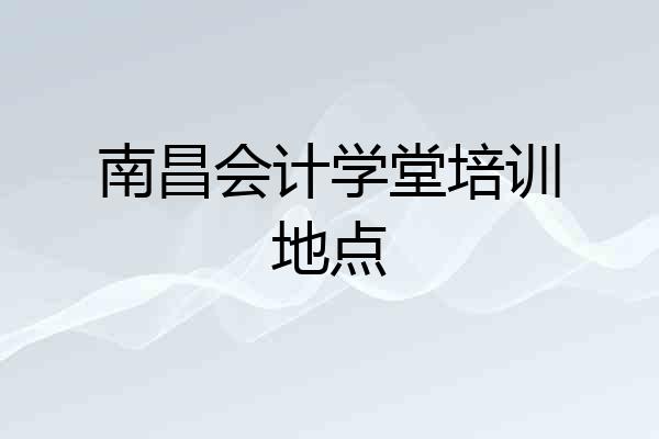 南昌会计学堂培训地点