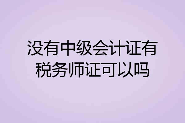 没有中级会计证有税务师证可以吗