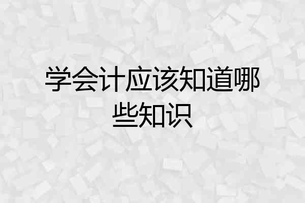 学会计应该知道哪些知识
