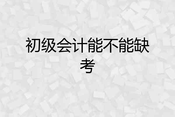 初级会计能不能缺考