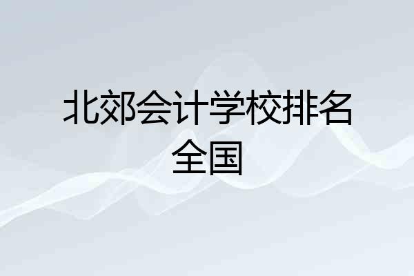 北郊会计学校排名全国