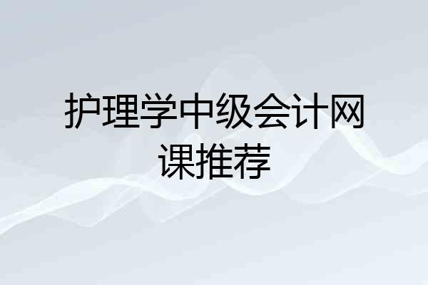 护理学中级会计网课推荐