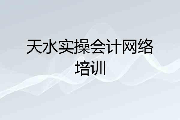 天水实操会计网络培训