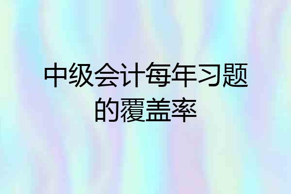 中级会计每年习题的覆盖率