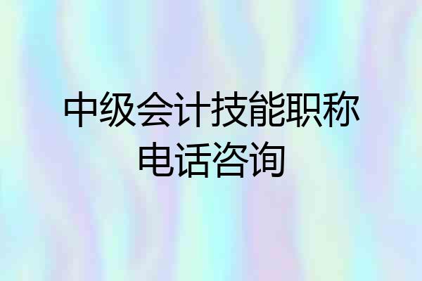 中级会计技能职称电话咨询