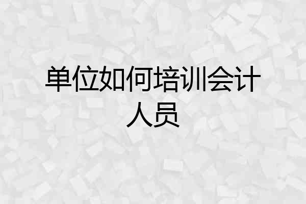 单位如何培训会计人员