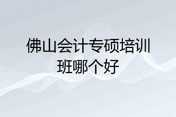 佛山会计专硕培训班哪个好