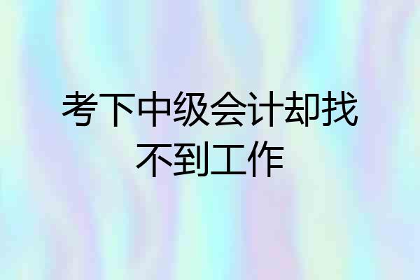 考下中级会计却找不到工作