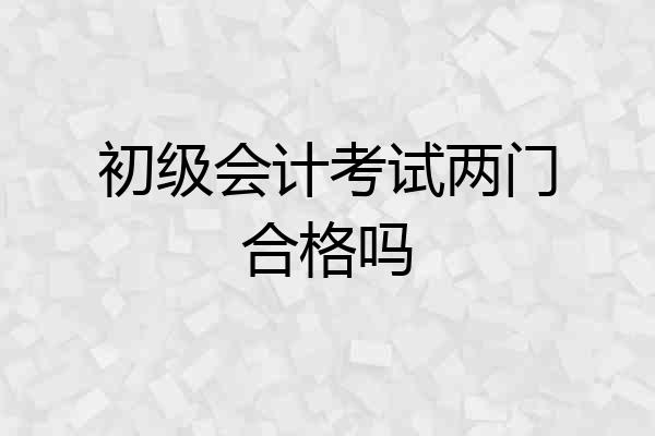初级会计考试两门合格吗